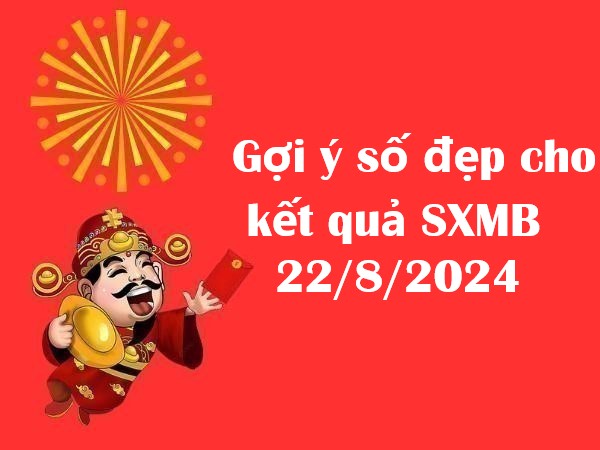 Gợi ý số đẹp cho kết quả SXMB ngày 22/8/2024 thứ 5