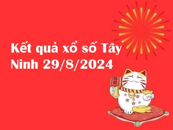 Kết quả xổ số Tây Ninh 29/8/2024 – Nhận định số đẹp hôm nay!